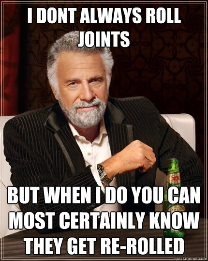 I dont always roll joints but when i do you can most certainly know they get re-rolled  The Most Interesting Man In The World