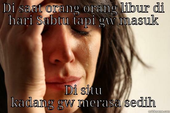 DI SAAT ORANG ORANG LIBUR DI HARI SABTU TAPI GW MASUK DI SITU KADANG GW MERASA SEDIH First World Problems