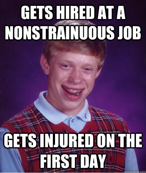gets hired at a nonstrainuous job gets injured on the first day  Bad Luck Brian