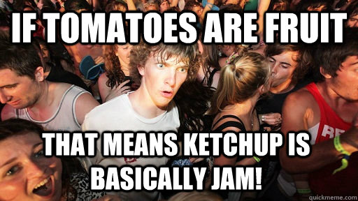 If tomatoes are fruit that means ketchup is basically jam! - If tomatoes are fruit that means ketchup is basically jam!  Sudden Clarity Clarence
