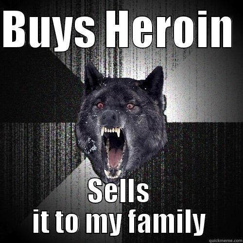 BUYS HEROIN  SELLS IT TO MY FAMILY Insanity Wolf