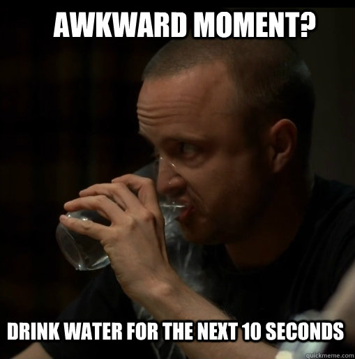 Awkward moment? drink water for the next 10 seconds - Awkward moment? drink water for the next 10 seconds  Awkward Water-Drinking Jesse
