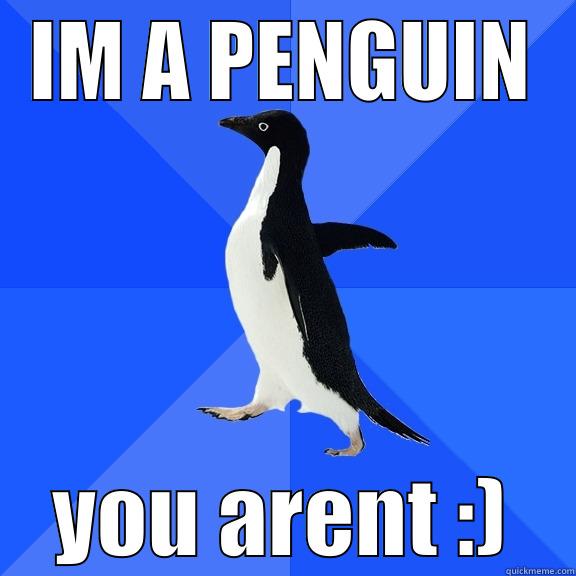 IM A PENGUIN YOU ARENT :) Socially Awkward Penguin
