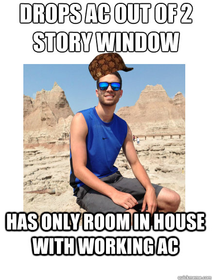 drops ac out of 2 story window has only room in house with working ac - drops ac out of 2 story window has only room in house with working ac  scumbag mike