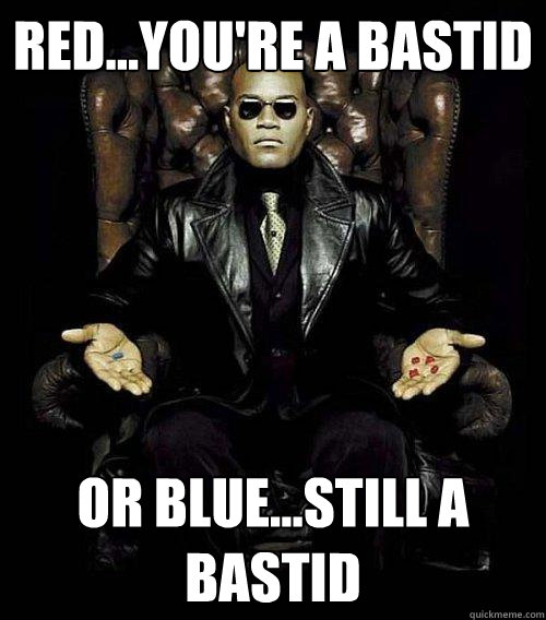 Red...you're a bastid or blue...still a bastid  Morpheus