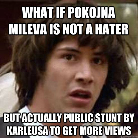 What if pokojna mileva is not a hater but actually public stunt by Karleusa to get more views  conspiracy keanu