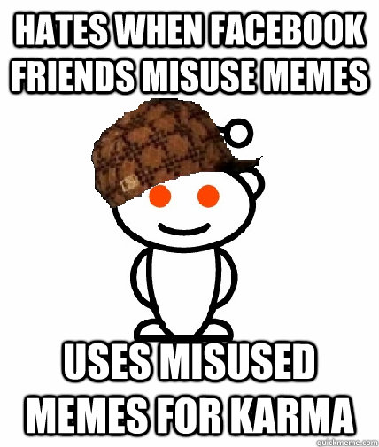 Hates when facebook friends misuse memes Uses misused memes for karma - Hates when facebook friends misuse memes Uses misused memes for karma  Scumbag Reddit