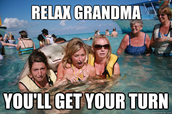 Relax Grandma You'll get your turn  Pervert Stingray