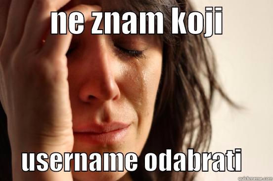         NE ZNAM KOJI              USERNAME ODABRATI      First World Problems