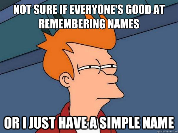 Not sure if everyone's good at remembering names or i just have a simple name - Not sure if everyone's good at remembering names or i just have a simple name  Futurama Fry