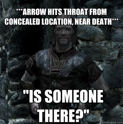 ***Arrow hits throat from concealed location, near death*** 