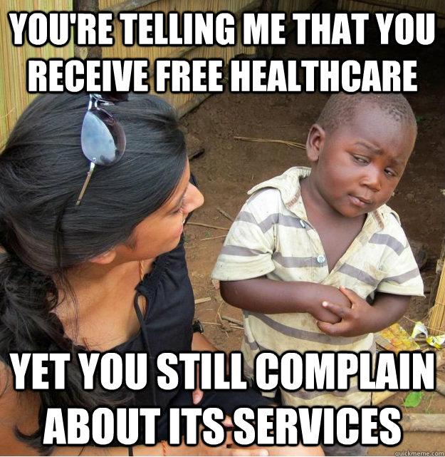 You're telling me that you receive free healthcare yet you still complain about its services  Skeptical Third World Kid