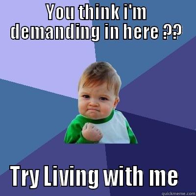 YOU THINK I'M DEMANDING IN HERE ?? TRY LIVING WITH ME  Success Kid
