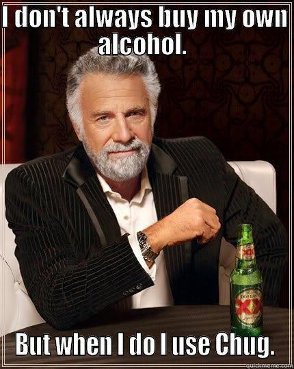 I DON'T ALWAYS BUY MY OWN ALCOHOL.  BUT WHEN I DO I USE CHUG. The Most Interesting Man In The World