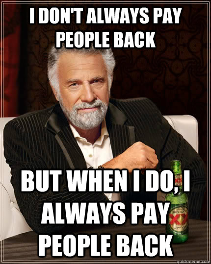 I don't always pay people back but when i do, i always pay people back  The Most Interesting Man In The World