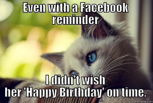 Belated Birthday - EVEN WITH A FACEBOOK REMINDER I DIDN'T WISH HER 'HAPPY BIRTHDAY' ON TIME. First World Problems Cat