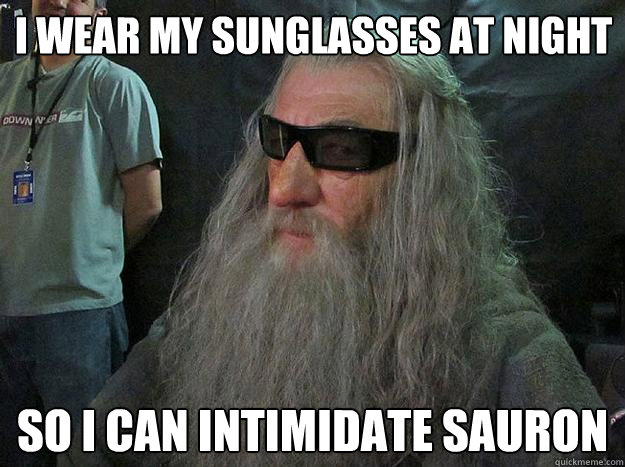I wear my sunglasses at night so i can intimidate sauron  