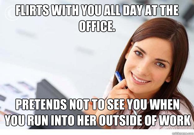 Flirts with you all day at the office. Pretends not to see you when you run into her outside of work - Flirts with you all day at the office. Pretends not to see you when you run into her outside of work  Hot Girl At Work