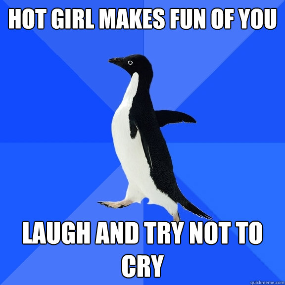 hot girl makes fun of you laugh and try not to cry  Socially Awkward Penguin
