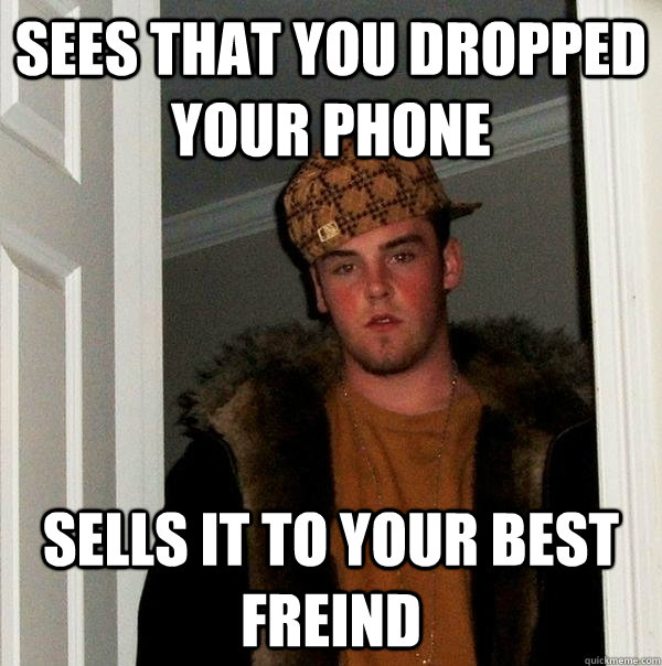 Sees that you dropped your phone sells it to your best freind - Sees that you dropped your phone sells it to your best freind  Scumbag Steve