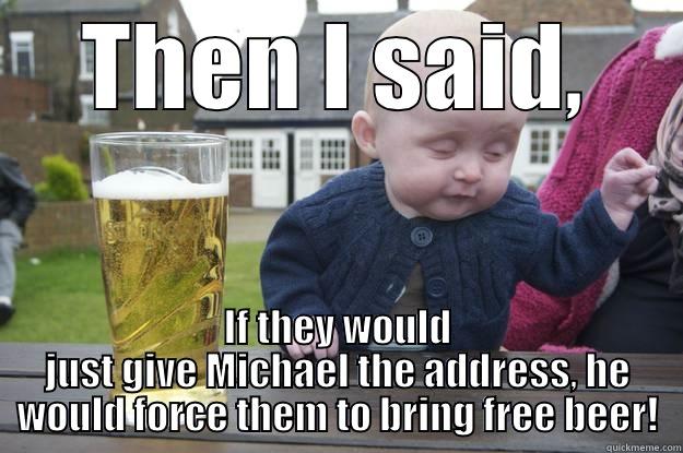 THEN I SAID, IF THEY WOULD JUST GIVE MICHAEL THE ADDRESS, HE WOULD FORCE THEM TO BRING FREE BEER! drunk baby