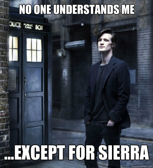No one understands me ...Except for Sierra - No one understands me ...Except for Sierra  Cocky Doctor Who