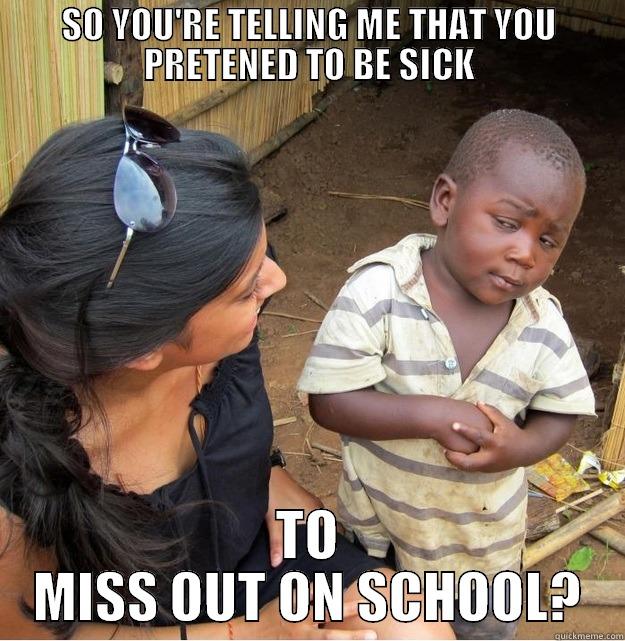 SO YOU'RE TELLING ME THAT YOU PRETENED TO BE SICK TO MISS OUT ON SCHOOL? Skeptical Third World Kid