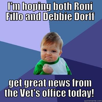 Ronodebbied dordd - I'M HOPING BOTH RONI FILLO AND DEBBIE DORFF GET GREAT NEWS FROM THE VET'S OFFICE TODAY!  Success Kid