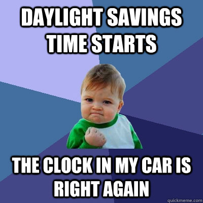 Daylight savings time starts the clock in my car is right again - Daylight savings time starts the clock in my car is right again  Success Kid