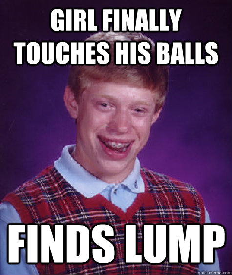 girl finally touches his balls finds lump  Bad Luck Brian