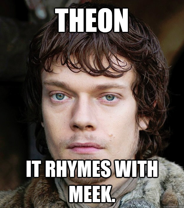 Theon It rhymes with meek. - Theon It rhymes with meek.  Spoiler Theon