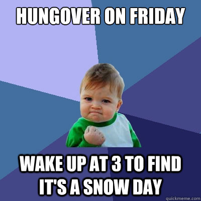 Hungover on friday wake up at 3 to find it's a snow day - Hungover on friday wake up at 3 to find it's a snow day  Success Kid