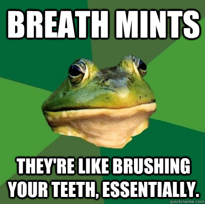 Breath mints They're like brushing your teeth, essentially.  Foul Bachelor Frog