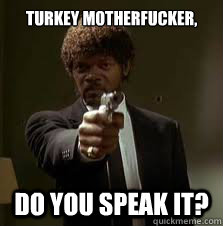 Turkey motherfucker, DO YOU SPEAK IT?  Pulp Fiction meme