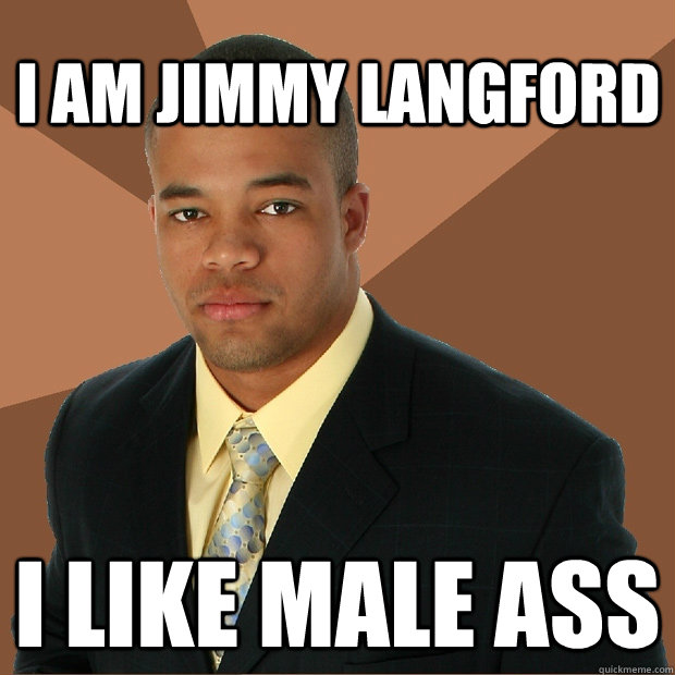 i am jimmy langford i like male ass  Successful Black Man
