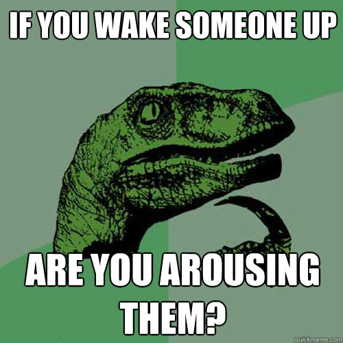 if you wake someone up are you arousing them? - if you wake someone up are you arousing them?  Philosoraptor