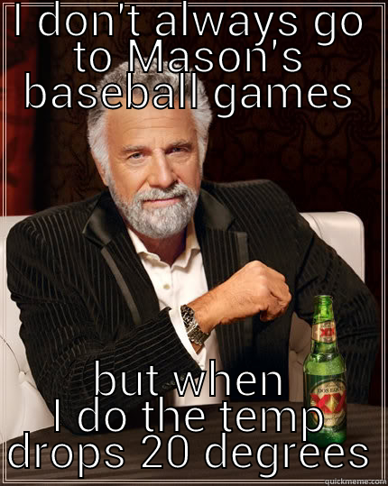 I DON'T ALWAYS GO TO MASON'S BASEBALL GAMES BUT WHEN I DO THE TEMP DROPS 20 DEGREES The Most Interesting Man In The World