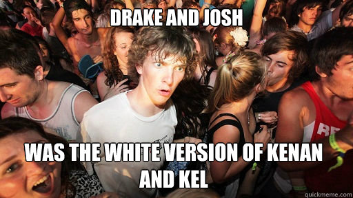 drake and josh was the white version of kenan and kel  Sudden Clarity Clarence