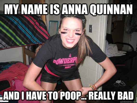 my name is anna quinnan and i have to poop... really bad - my name is anna quinnan and i have to poop... really bad  Misc