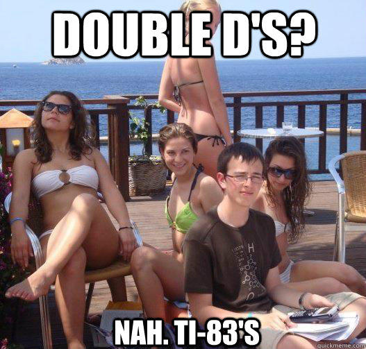 Double D's? Nah. TI-83's - Double D's? Nah. TI-83's  Priority Peter