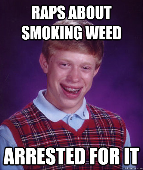 Raps about smoking weed arrested for it  Bad Luck Brian