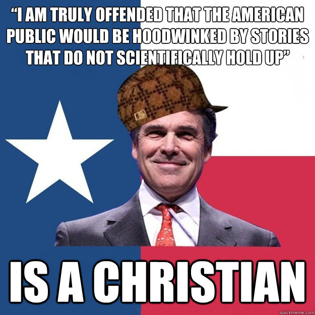 “I am truly offended that the American public would be hoodwinked by stories that do not scientifically hold up” Is a christian - “I am truly offended that the American public would be hoodwinked by stories that do not scientifically hold up” Is a christian  Scumbag Rick Perry