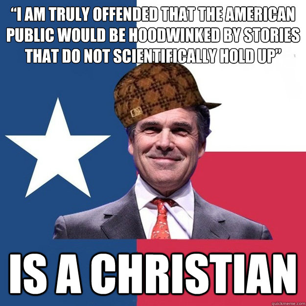 “I am truly offended that the American public would be hoodwinked by stories that do not scientifically hold up” Is a christian  Scumbag Rick Perry