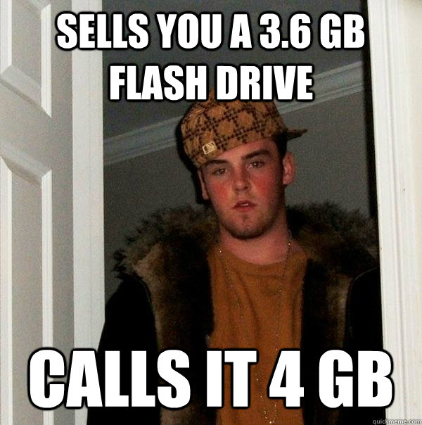 Sells you a 3.6 gb flash drive calls it 4 gb  Scumbag Steve