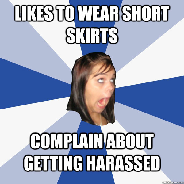 likes to wear short skirts Complain about getting harassed  Annoying Facebook Girl