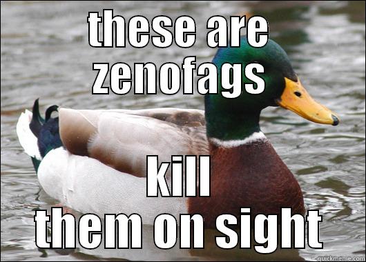 THESE ARE ZENOFAGS KILL THEM ON SIGHT Actual Advice Mallard