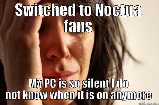 SWITCHED TO NOCTUA FANS MY PC IS SO SILENT I DO NOT KNOW WHEN IT IS ON ANYMORE First World Problems