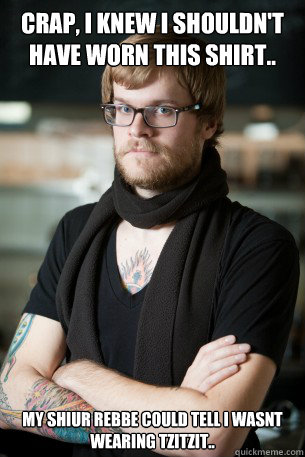 Crap, I knew I shouldn't have worn this shirt.. My Shiur rebbe could tell I wasnt wearing tzitzit..  Hipster Barista