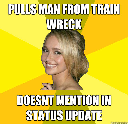 Pulls man from train wreck doesnt mention in status update  Tolerable Facebook Girl