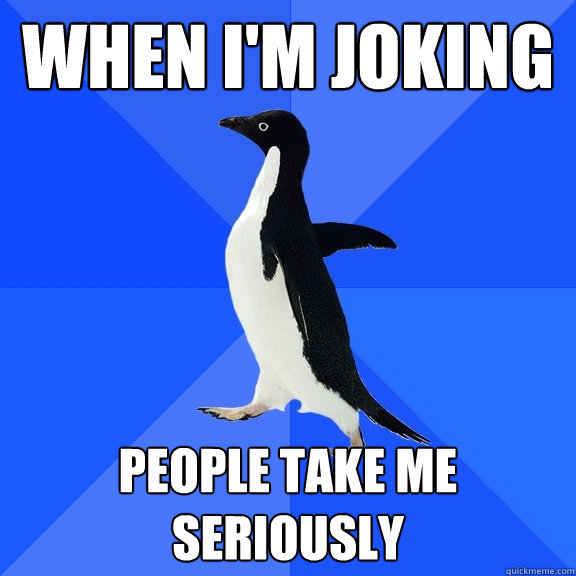 when i'm joking  people take me seriously  Socially Awkward Penguin
